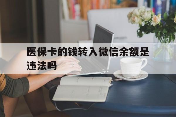 克孜勒苏柯尔克孜最新的医保卡的钱转入微信余额是违法吗方法分享(克孜勒苏柯尔克孜医保转入银行卡的钱可以花吗教程)